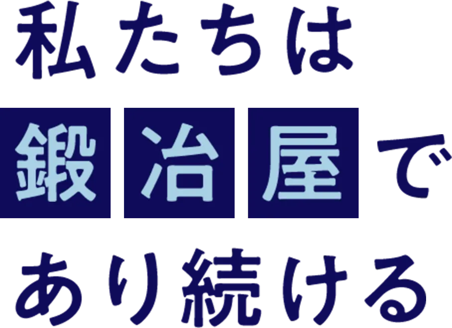 私たちは鍛冶屋であり続ける